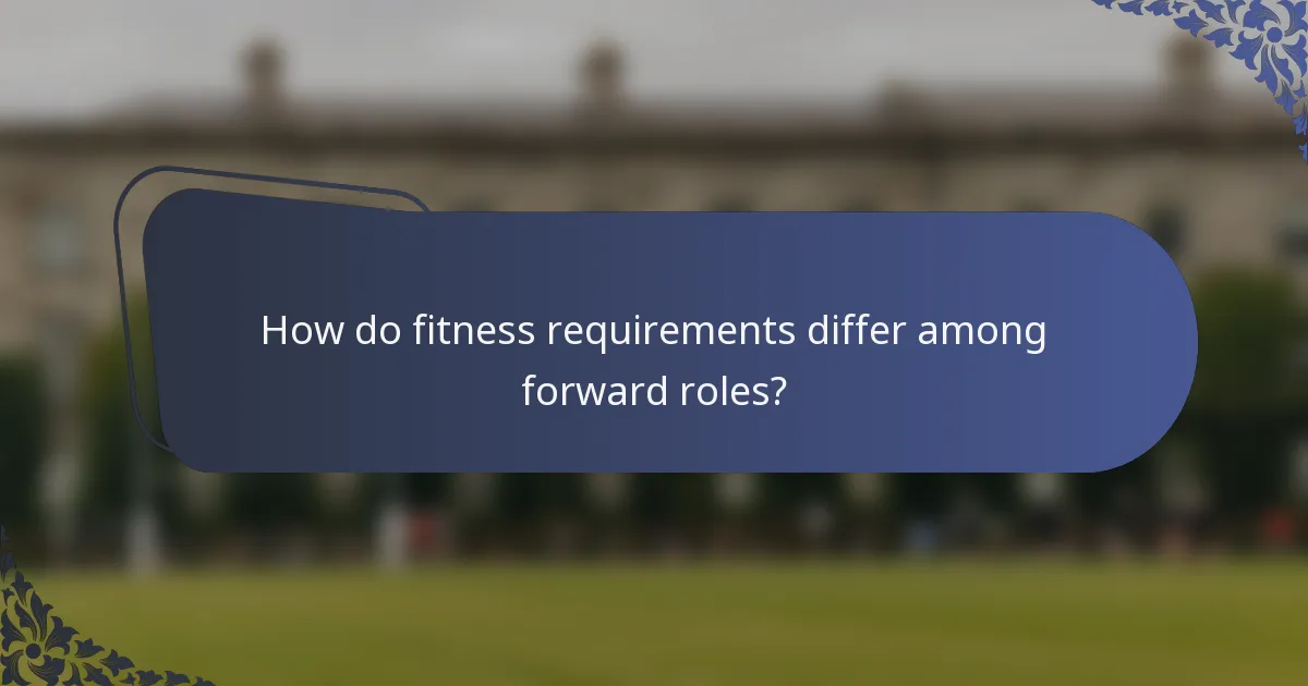 How do fitness requirements differ among forward roles?