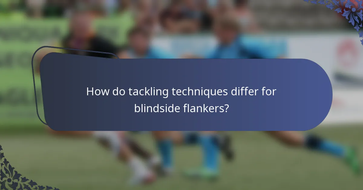 How do tackling techniques differ for blindside flankers?