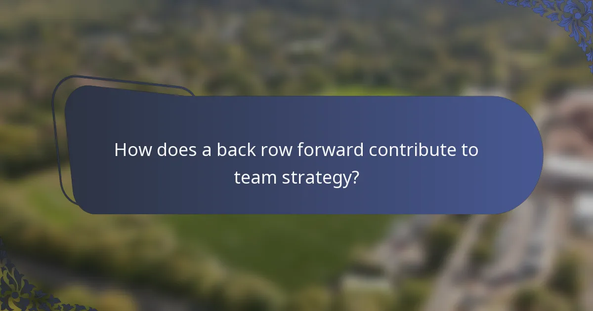 How does a back row forward contribute to team strategy?