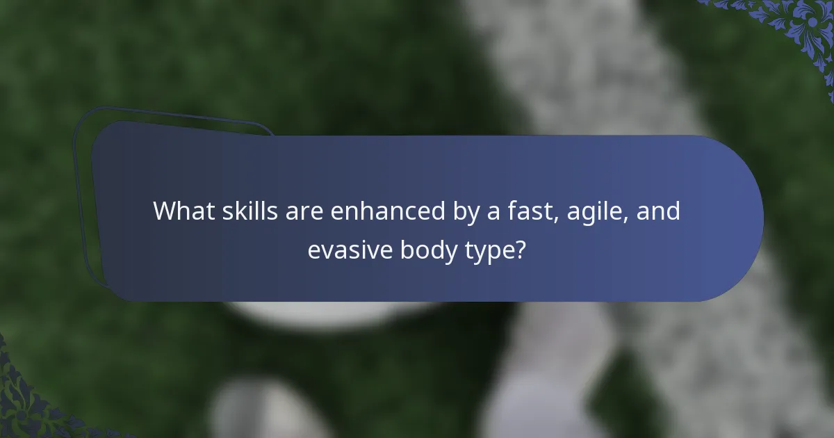What skills are enhanced by a fast, agile, and evasive body type?