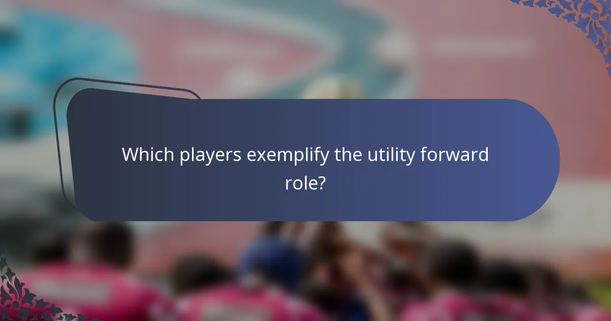 Which players exemplify the utility forward role?